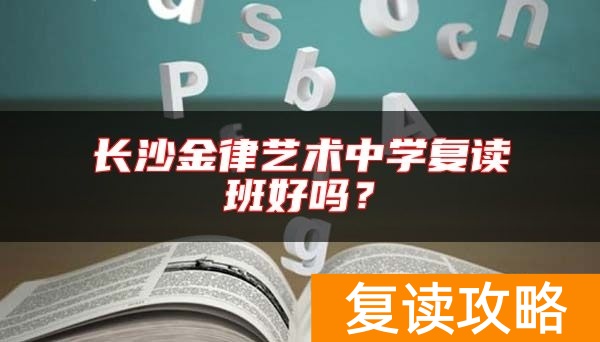 长沙金律艺术中学复读班好吗？