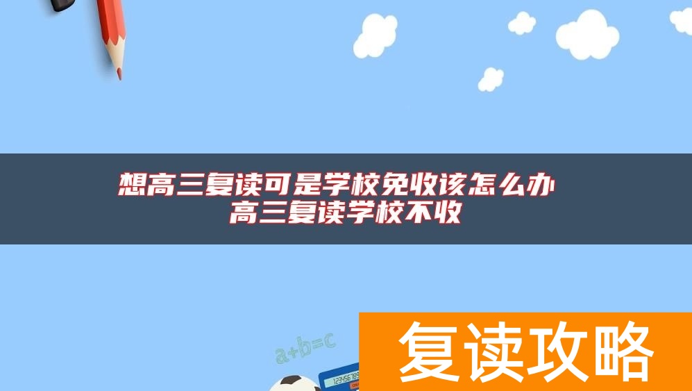 想高三复读可是学校免收该怎么办 高三复读学校不收