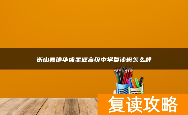 衡山县德华盛星源高级中学复读班怎么样