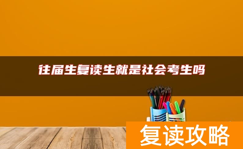 往届生复读生就是社会考生吗