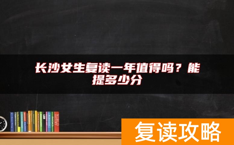 长沙女生复读一年值得吗？能提多少分