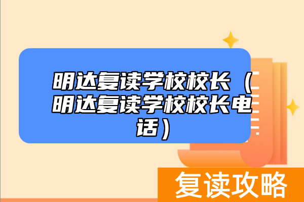 明达复读学校校长（明达复读学校校长电话）
