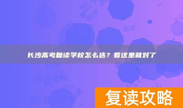 长沙高考复读学校怎么选？看这里就对了