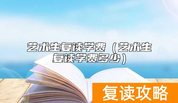 艺术生复读学费（艺术生复读学费多少）
