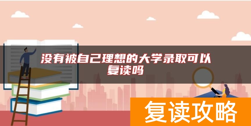 没有被自己理想的大学录取可以复读吗