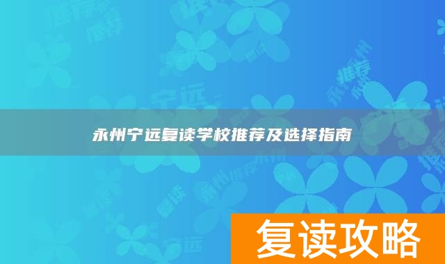 永州宁远复读学校推荐及选择指南
