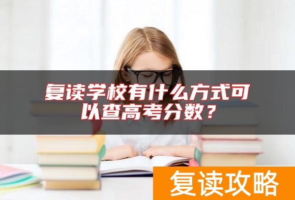 复读学校有什么方式可以查高考分数？