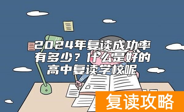 2024年复读成功率有多少?什么是好的高中复读学校呢
