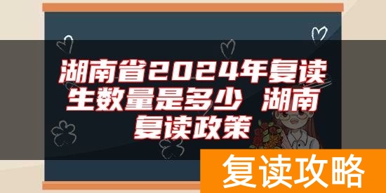 湖南省2024年复读生数量是多少 湖南复读政策