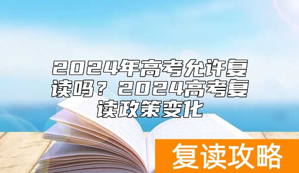 2024年高考允许复读吗？2024高考复读政策变化