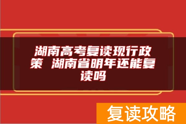 湖南高考复读现行政策 湖南省明年还能复读吗