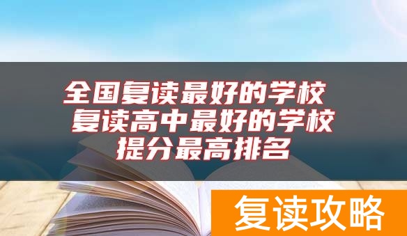 全国复读最好的学校 复读高中最好的学校提分最高排名