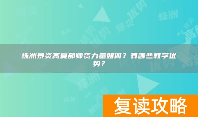 株洲景炎高复部师资力量如何？有哪些教学优势？