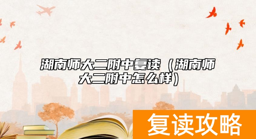 湖南师大二附中复读（湖南师大二附中怎么样）