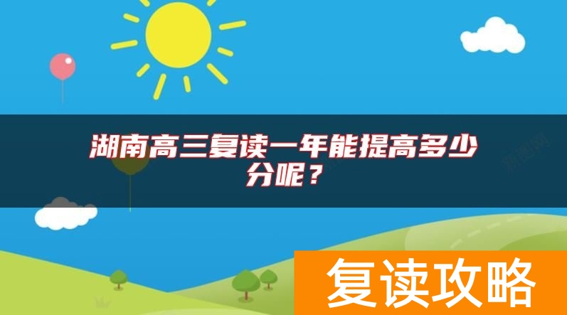 湖南高三复读一年能提高多少分呢？