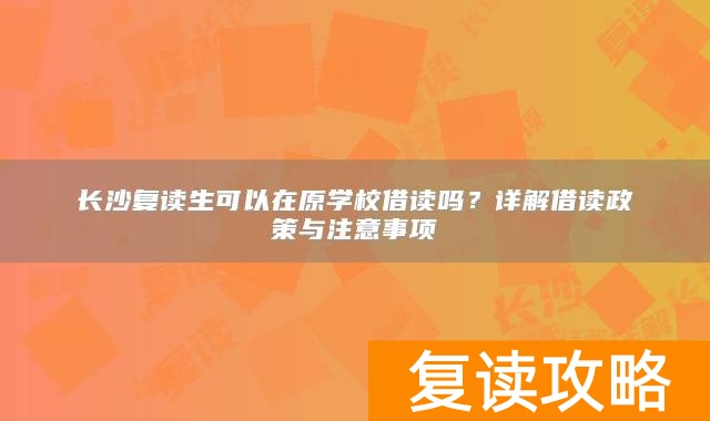 长沙复读生可以在原学校借读吗？详解借读政策与注意事项