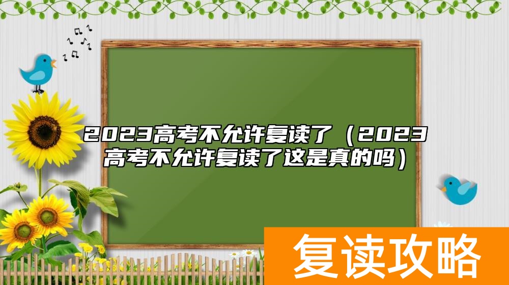 2023高考不允许复读了（2023高考不允许复读了这是真的吗）