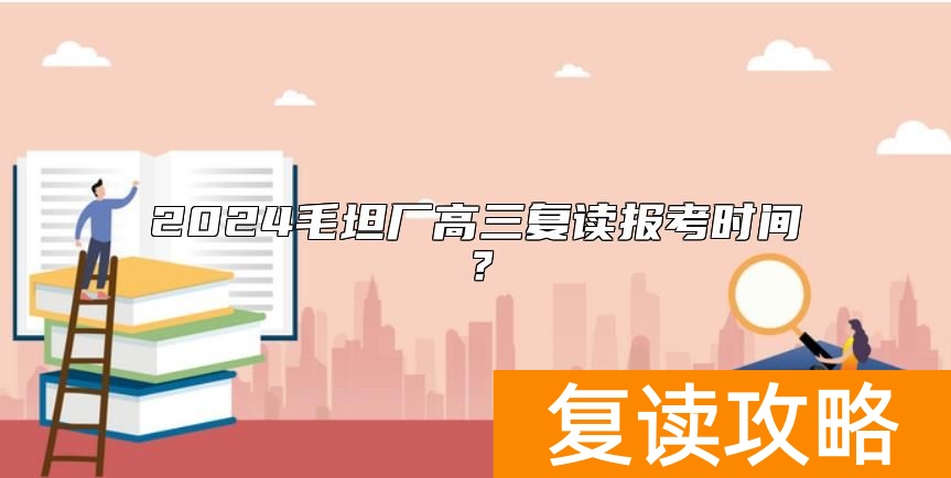 2024毛坦厂高三复读报考时间？