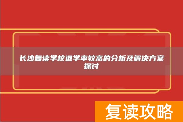 长沙复读学校退学率较高的分析及解决方案探讨