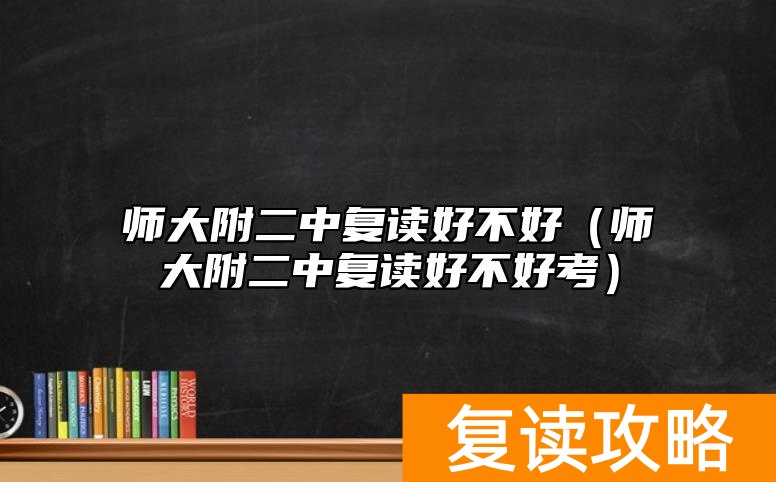 师大附二中复读好不好（师大附二中复读好不好考）