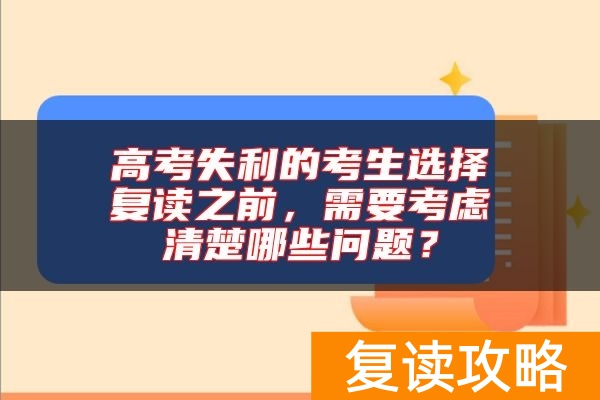 高考失利的考生选择复读之前，需要考虑清楚哪些问题？