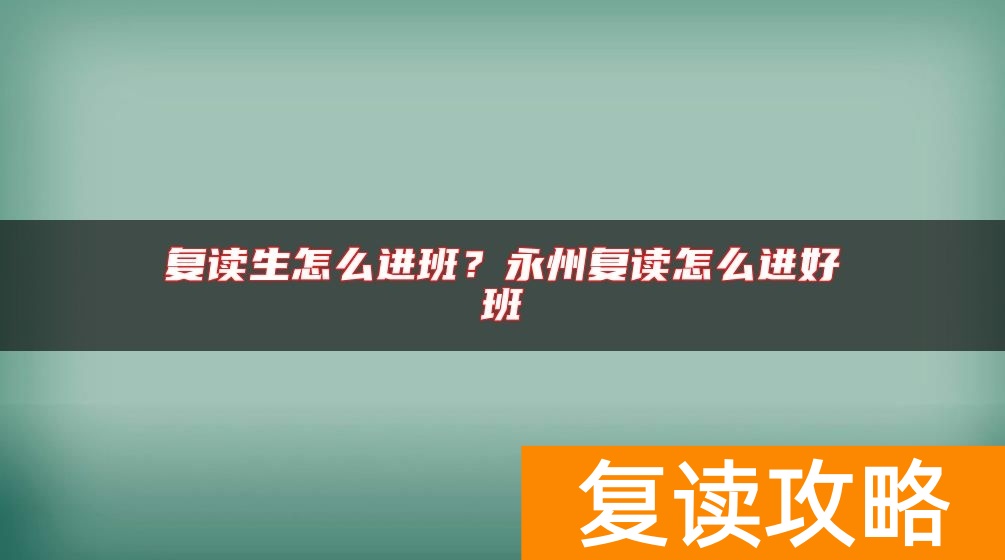 复读生怎么进班？永州复读怎么进好班