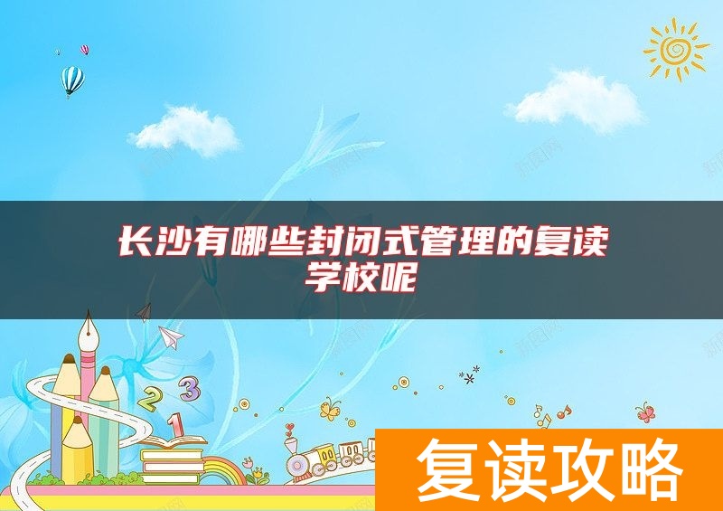 长沙有哪些封闭式管理的复读学校呢