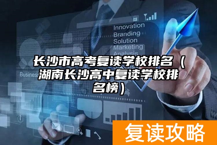 长沙市高考复读学校排名（湖南长沙高中复读学校排名榜）