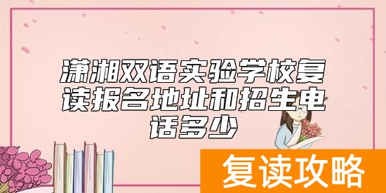 潇湘双语实验学校复读报名地址和招生电话多少