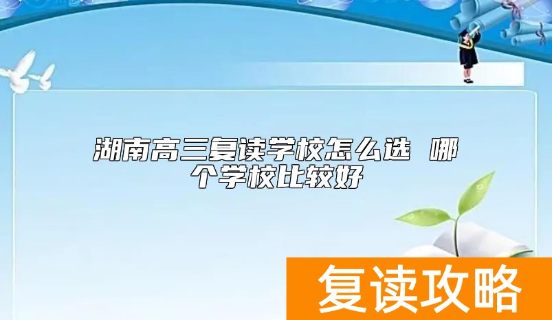 湖南高三复读学校怎么选 哪个学校比较好