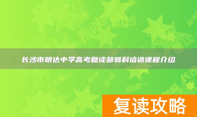长沙市明达中学高考复读部弱科培训课程介绍