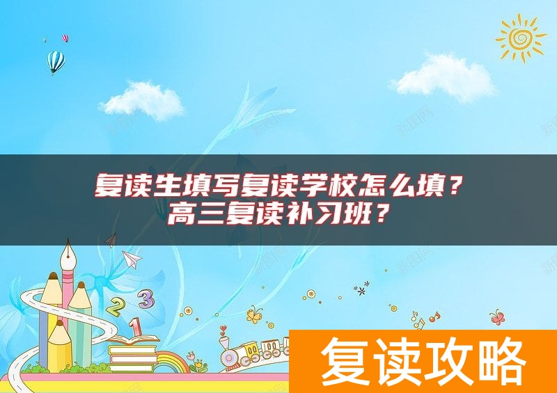 复读生填写复读学校怎么填？高三复读补习班？