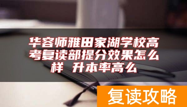 华容师雅田家湖学校高考复读部提分效果怎么样 升本率高么