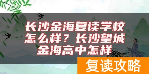 长沙金海复读学校怎么样？长沙望城金海高中怎样