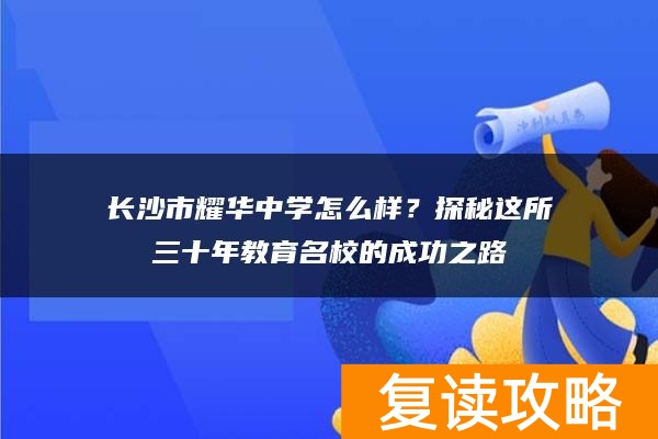 长沙市耀华中学怎么样？探秘这所三十年教育名校的成功之路