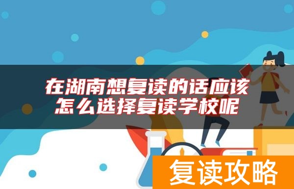 在湖南想复读的话应该怎么选择复读学校呢