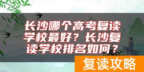 长沙哪个高考复读学校最好？长沙复读学校排名如何？
