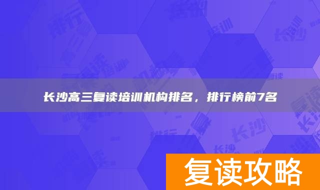 长沙高三复读培训机构排名，排行榜前7名