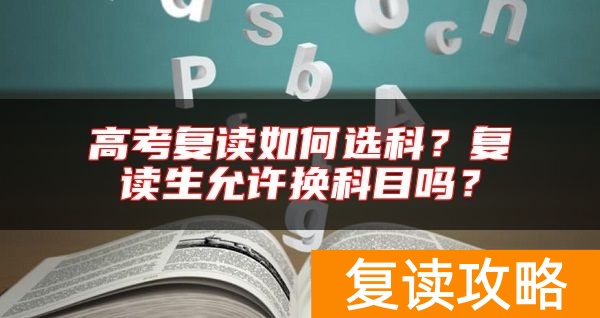 高考复读如何选科？复读生允许换科目吗？