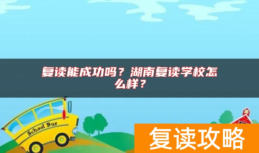 复读能成功吗？湖南复读学校怎么样？