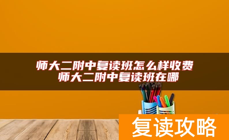 师大二附中复读班怎么样收费 师大二附中复读班在哪