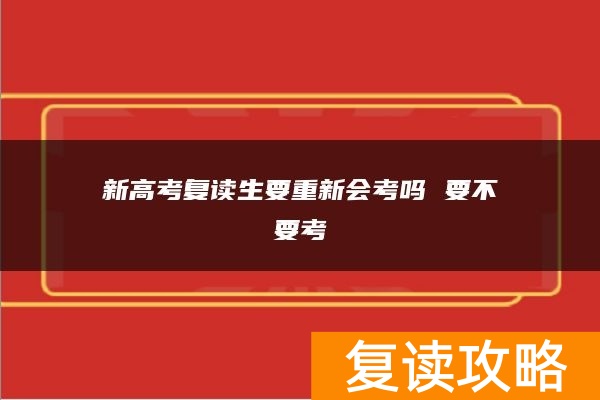 新高考复读生要重新会考吗 要不要考