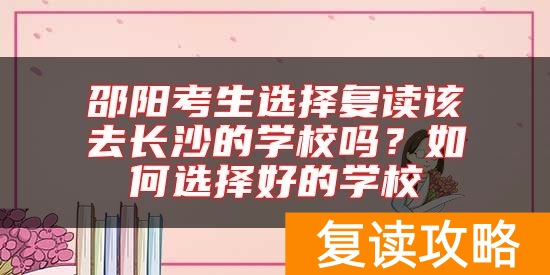邵阳考生选择复读该去长沙的学校吗？如何选择好的学校