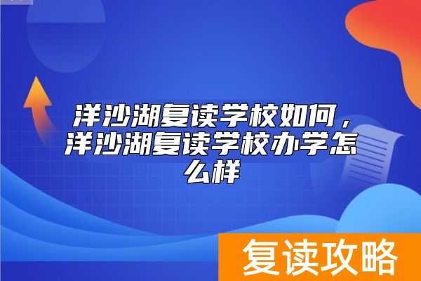 洋沙湖复读学校如何，洋沙湖复读学校办学怎么样