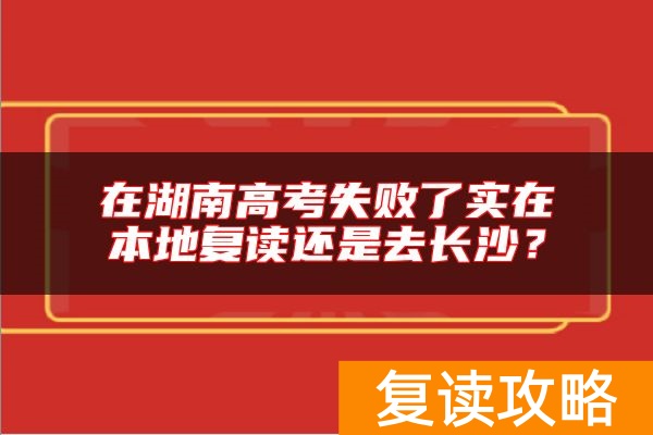 在湖南高考失败了实在本地复读还是去长沙？