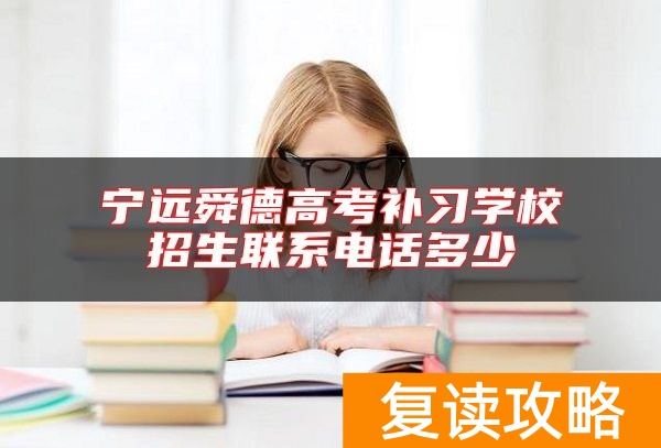 宁远舜德高考补习学校招生联系电话多少