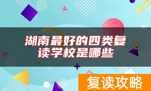 湖南最好的四类复读学校是哪些