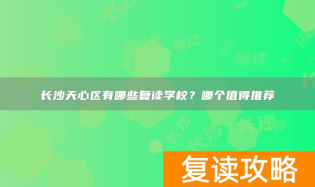 长沙天心区有哪些复读学校?哪个值得推荐