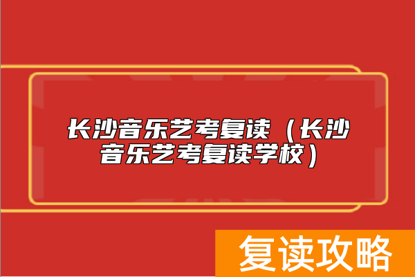 长沙音乐艺考复读（长沙音乐艺考复读学校）