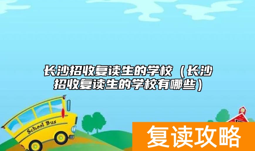 长沙招收复读生的学校（长沙招收复读生的学校有哪些）